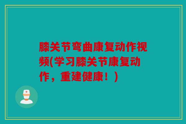 膝关节弯曲康复动作视频(学习膝关节康复动作，重建健康！)