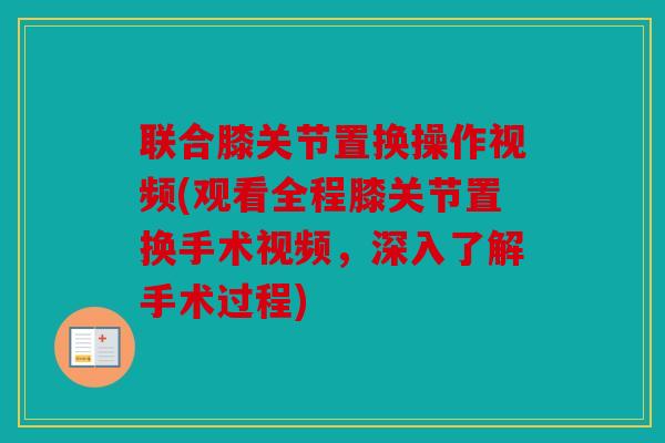 联合膝关节置换操作视频(观看全程膝关节置换手术视频，深入了解手术过程)