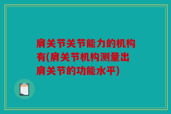 肩关节关节能力的机构有(肩关节机构测量出肩关节的功能水平)