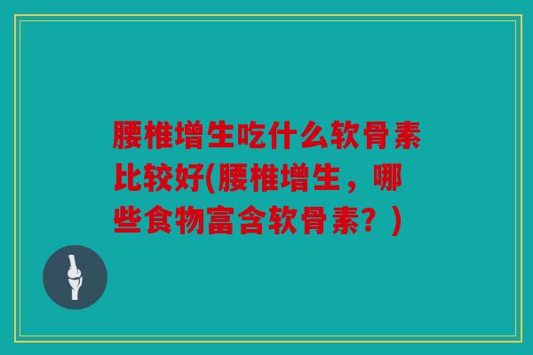 腰椎增生吃什么软骨素比较好(腰椎增生，哪些食物富含软骨素？)