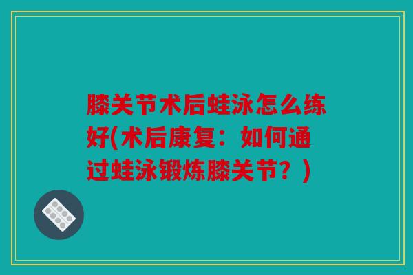 膝关节术后蛙泳怎么练好(术后康复：如何通过蛙泳锻炼膝关节？)