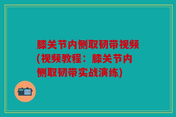 膝关节内侧取韧带视频(视频教程：膝关节内侧取韧带实战演练)