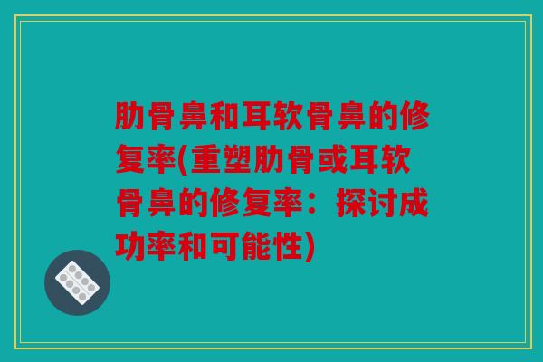 肋骨鼻和耳软骨鼻的修复率(重塑肋骨或耳软骨鼻的修复率：探讨成功率和可能性)