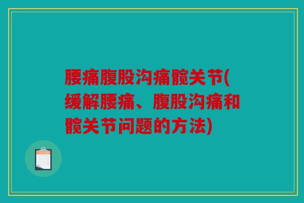 腰痛腹股沟痛髋关节(缓解腰痛、腹股沟痛和髋关节问题的方法)