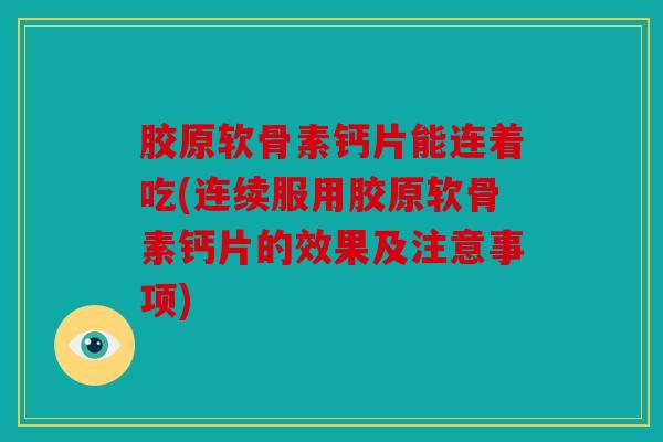 胶原软骨素钙片能连着吃(连续服用胶原软骨素钙片的效果及注意事项)