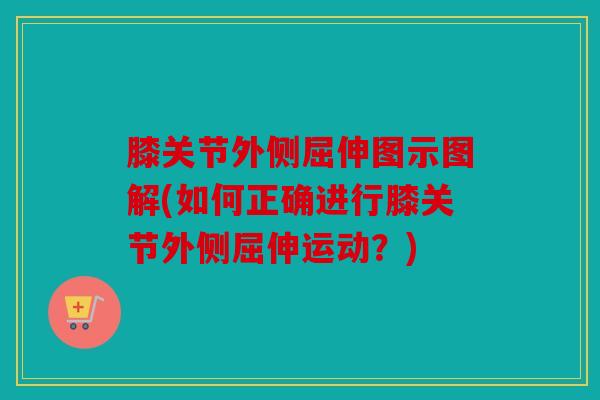 膝关节外侧屈伸图示图解(如何正确进行膝关节外侧屈伸运动？)