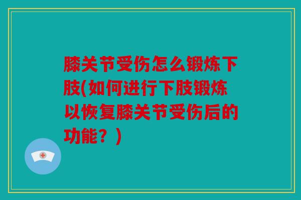 膝关节受伤怎么锻炼下肢(如何进行下肢锻炼以恢复膝关节受伤后的功能？)