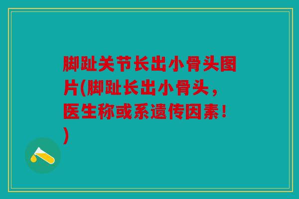 脚趾关节长出小骨头图片(脚趾长出小骨头，医生称或系遗传因素！)