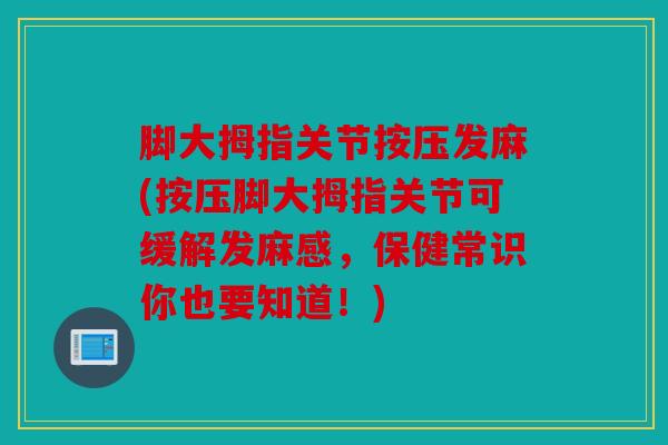 脚大拇指关节按压发麻(按压脚大拇指关节可缓解发麻感，保健常识你也要知道！)