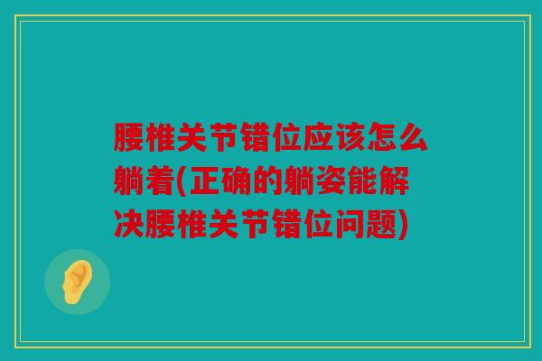 腰椎关节错位应该怎么躺着(正确的躺姿能解决腰椎关节错位问题)