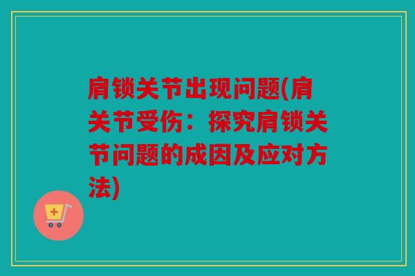 肩锁关节出现问题(肩关节受伤：探究肩锁关节问题的成因及应对方法)
