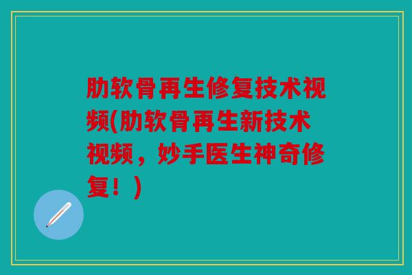 肋软骨再生修复技术视频(肋软骨再生新技术视频，妙手医生神奇修复！)