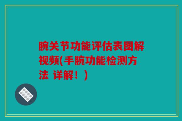 腕关节功能评估表图解视频(手腕功能检测方法 详解！)