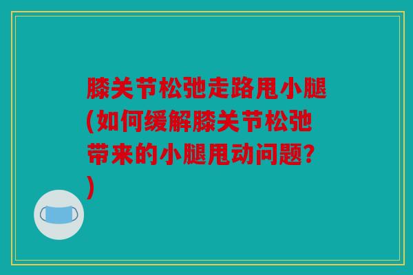 膝关节松弛走路甩小腿(如何缓解膝关节松弛带来的小腿甩动问题？)