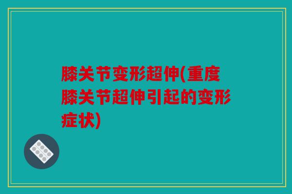 膝关节变形超伸(重度膝关节超伸引起的变形症状)