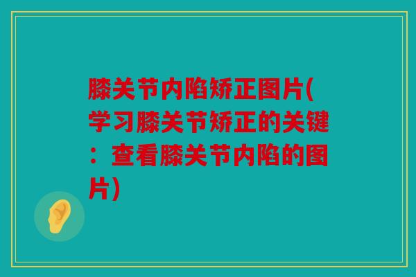 膝关节内陷矫正图片(学习膝关节矫正的关键：查看膝关节内陷的图片)