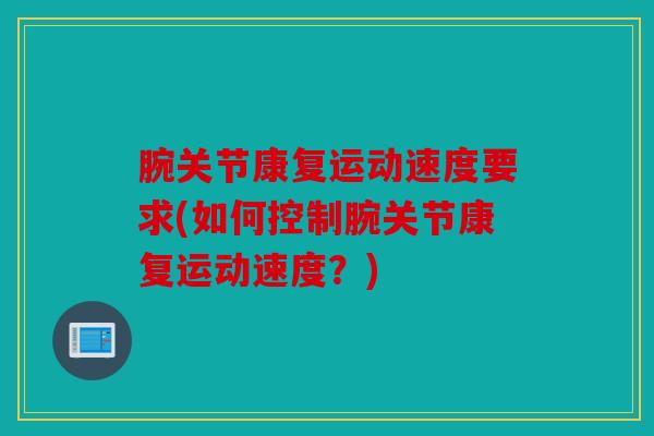 腕关节康复运动速度要求(如何控制腕关节康复运动速度？)