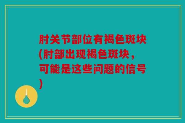 肘关节部位有褐色斑块(肘部出现褐色斑块，可能是这些问题的信号)