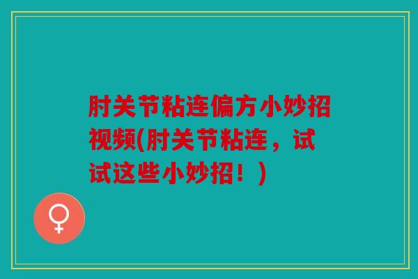 肘关节粘连偏方小妙招视频(肘关节粘连，试试这些小妙招！)