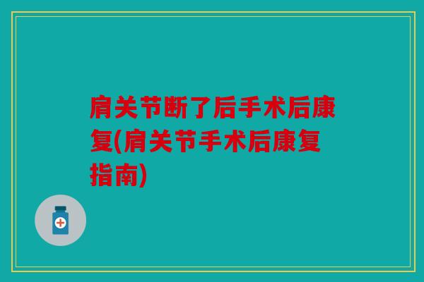 肩关节断了后手术后康复(肩关节手术后康复指南)