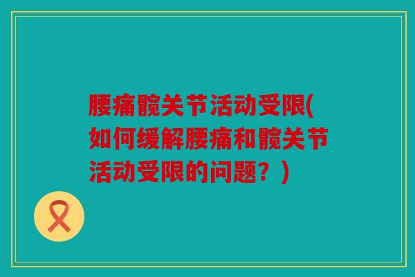 腰痛髋关节活动受限(如何缓解腰痛和髋关节活动受限的问题？)