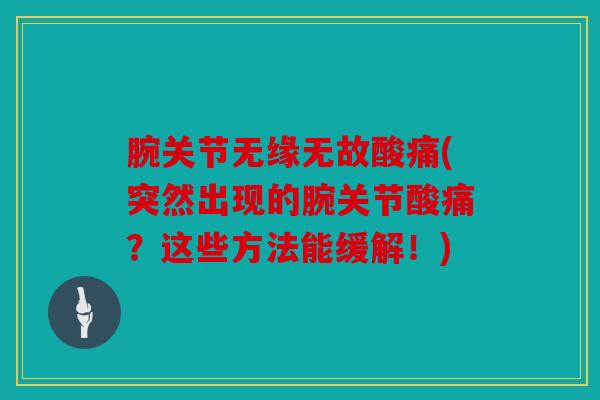 腕关节无缘无故酸痛(突然出现的腕关节酸痛？这些方法能缓解！)