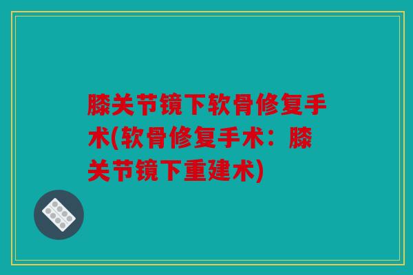 膝关节镜下软骨修复手术(软骨修复手术：膝关节镜下重建术)