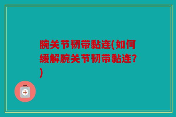 腕关节韧带黏连(如何缓解腕关节韧带黏连？)