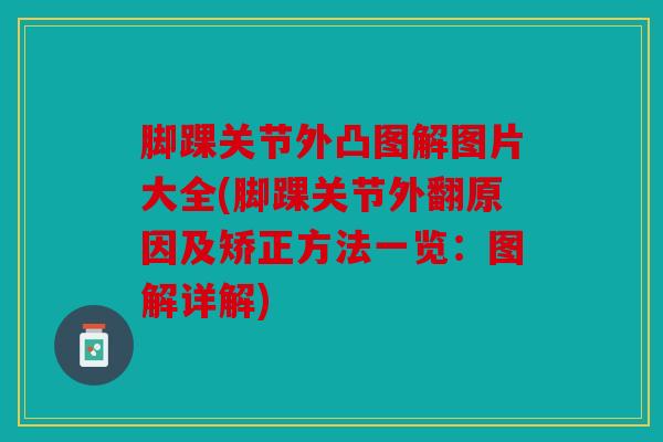 脚踝关节外凸图解图片大全(脚踝关节外翻原因及矫正方法一览：图解详解)