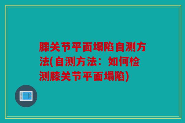 膝关节平面塌陷自测方法(自测方法：如何检测膝关节平面塌陷)