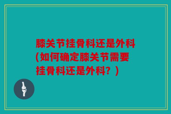 膝关节挂骨科还是外科(如何确定膝关节需要挂骨科还是外科？)