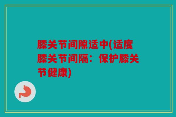 膝关节间隙适中(适度膝关节间隔：保护膝关节健康)