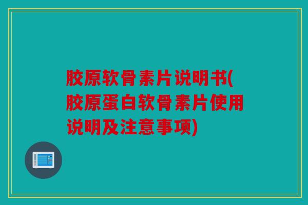 胶原软骨素片说明书(胶原蛋白软骨素片使用说明及注意事项)