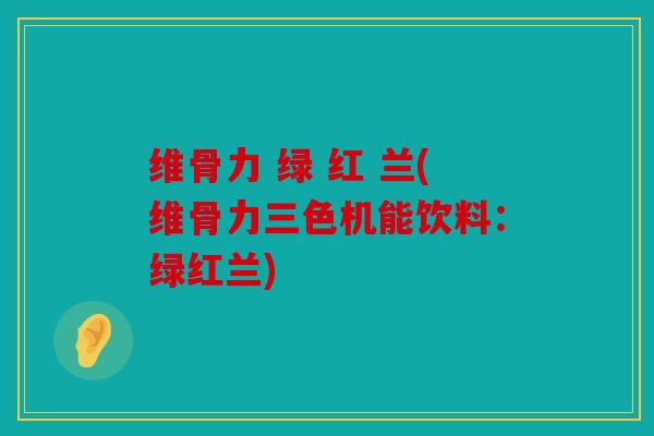 维骨力 绿 红 兰(维骨力三色机能饮料：绿红兰)