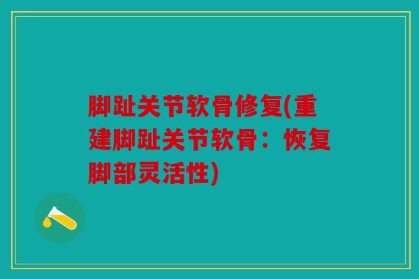 脚趾关节软骨修复(重建脚趾关节软骨：恢复脚部灵活性)