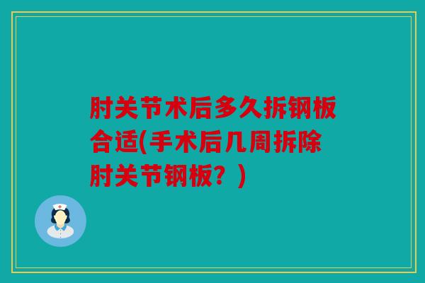 肘关节术后多久拆钢板合适(手术后几周拆除肘关节钢板？)