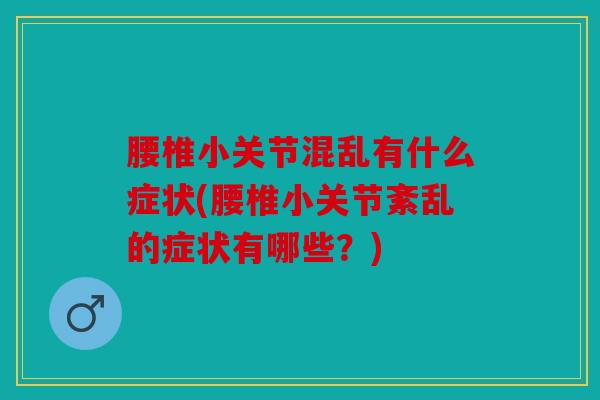 腰椎小关节混乱有什么症状(腰椎小关节紊乱的症状有哪些？)