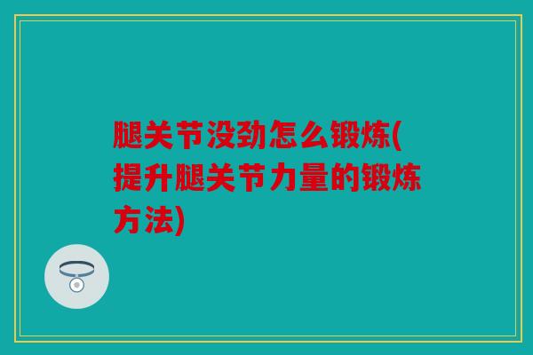 腿关节没劲怎么锻炼(提升腿关节力量的锻炼方法)