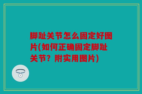 脚趾关节怎么固定好图片(如何正确固定脚趾关节？附实用图片)