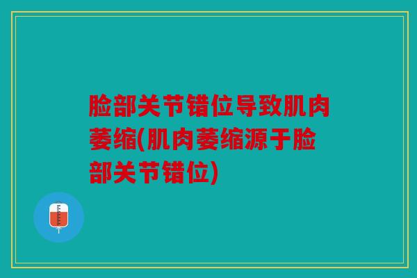 脸部关节错位导致肌肉萎缩(肌肉萎缩源于脸部关节错位)