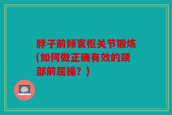 脖子前倾寰枢关节锻炼(如何做正确有效的颈部前屈操？)