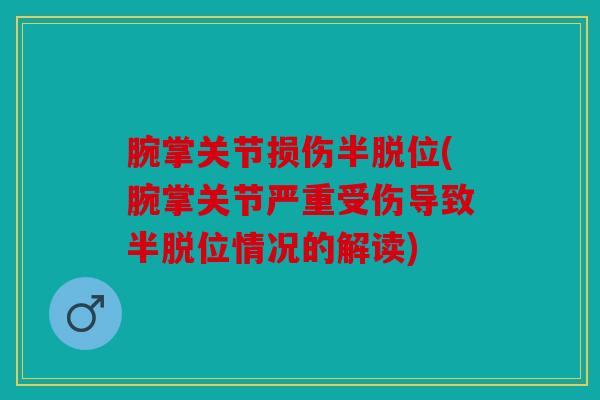 腕掌关节损伤半脱位(腕掌关节严重受伤导致半脱位情况的解读)