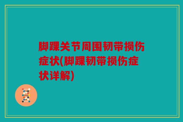 脚踝关节周围韧带损伤症状(脚踝韧带损伤症状详解)