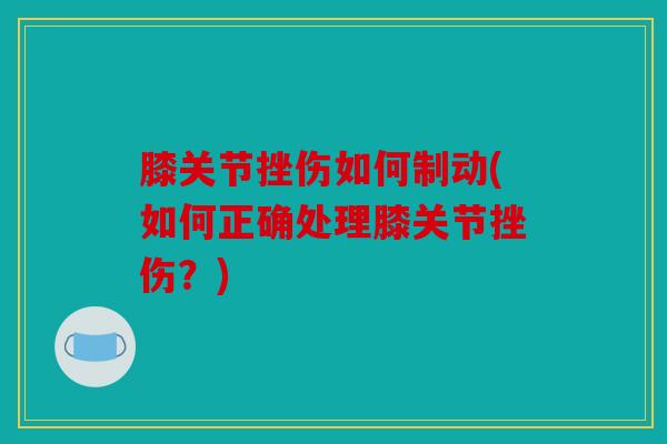 膝关节挫伤如何制动(如何正确处理膝关节挫伤？)