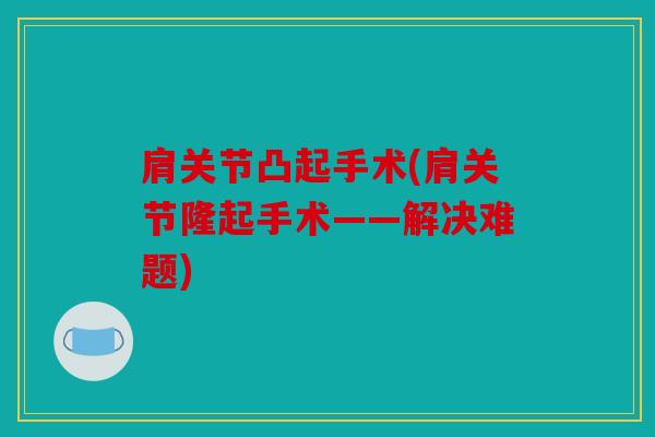 肩关节凸起手术(肩关节隆起手术——解决难题)