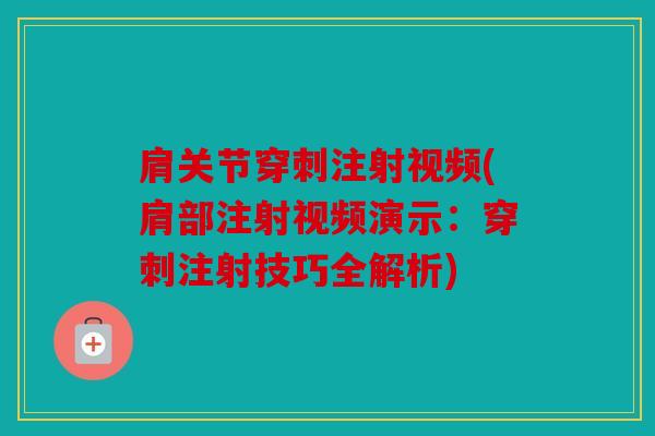 肩关节穿刺注射视频(肩部注射视频演示：穿刺注射技巧全解析)