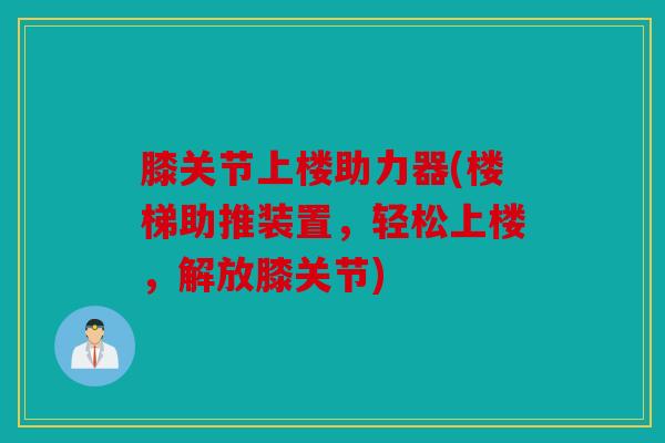 膝关节上楼助力器(楼梯助推装置，轻松上楼，解放膝关节)