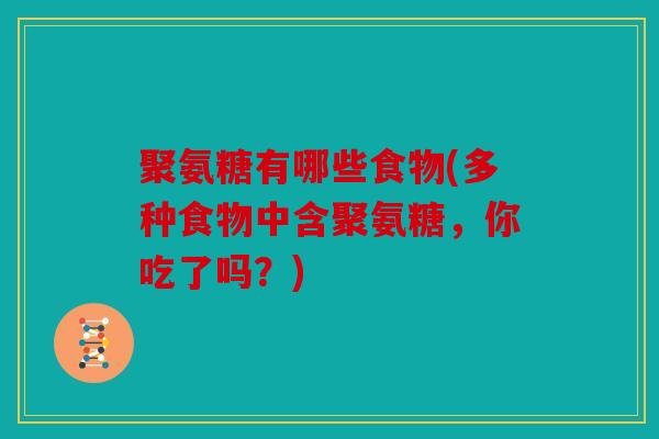 聚氨糖有哪些食物(多种食物中含聚氨糖，你吃了吗？)