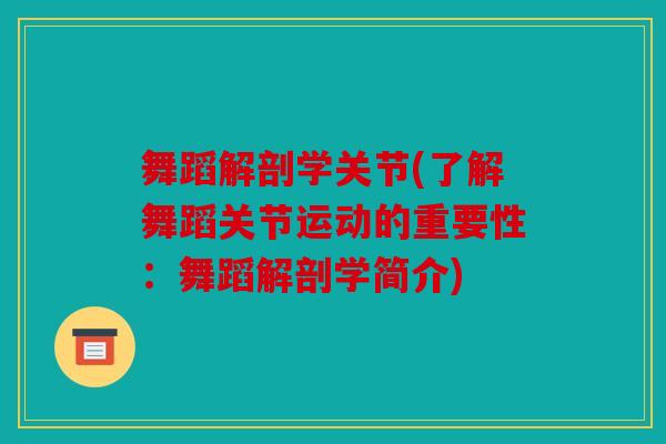 舞蹈解剖学关节(了解舞蹈关节运动的重要性：舞蹈解剖学简介)