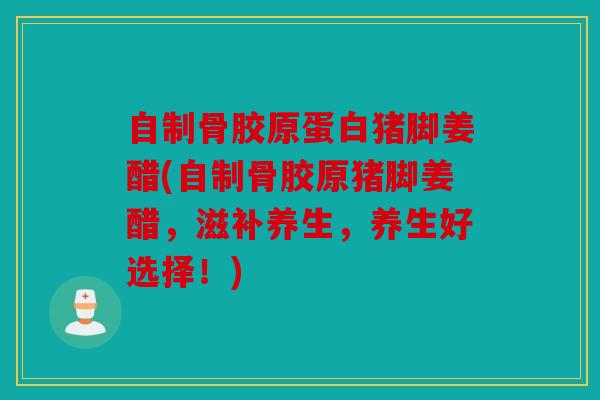 自制骨胶原蛋白猪脚姜醋(自制骨胶原猪脚姜醋，滋补养生，养生好选择！)